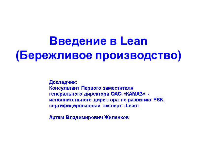 Введение в Lean  (Бережливое производство) Докладчик: Консультант Первого заместителя генерального директора ОАО «КАМАЗ»
